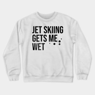 Jet Skiing Gets Me Wet Crewneck Sweatshirt
